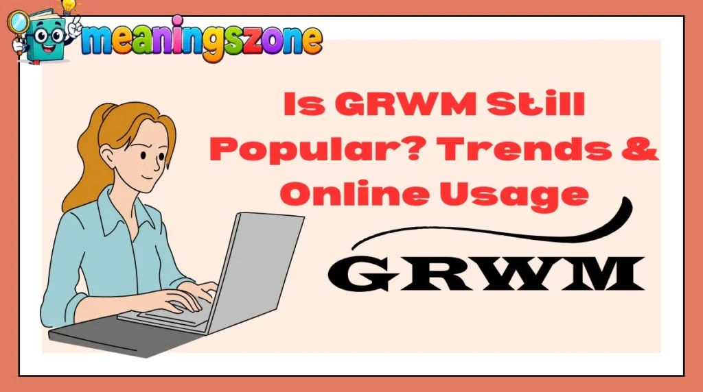Is GRWM Still Popular? Trends & Online Usage